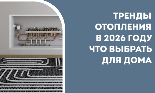 Тренды отопления в 2026 году что выбрать для дома в Балахне